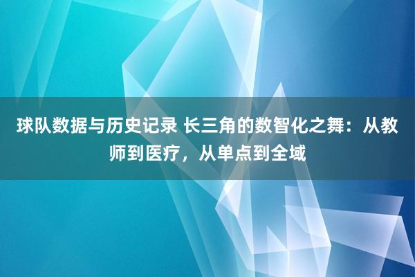 球队数据与历史记录 长三角的数智化之舞：从教师到医疗，从单点到全域