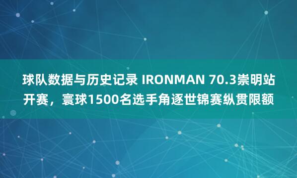 球队数据与历史记录 IRONMAN 70.3崇明站开赛，寰球1500名选手角逐世锦赛纵贯限额