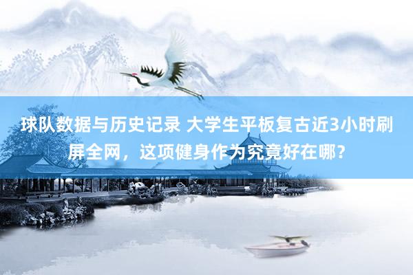 球队数据与历史记录 大学生平板复古近3小时刷屏全网，这项健身作为究竟好在哪？