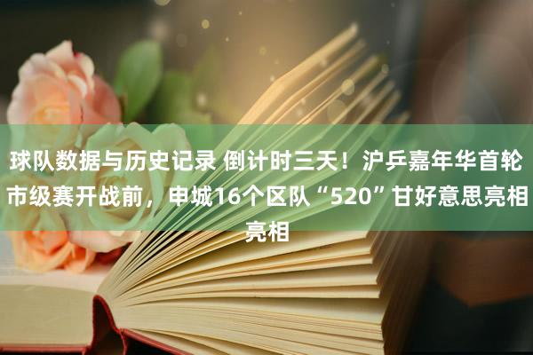 球队数据与历史记录 倒计时三天！沪乒嘉年华首轮市级赛开战前，申城16个区队“520”甘好意思亮相
