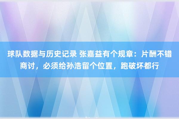 球队数据与历史记录 张嘉益有个规章：片酬不错商讨，必须给孙浩留个位置，跑破坏都行