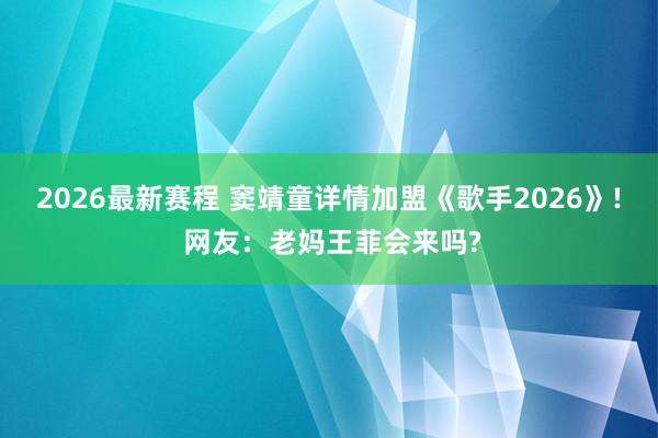 2026最新赛程 窦靖童详情加盟《歌手2026》! 网友：老妈王菲会来吗?
