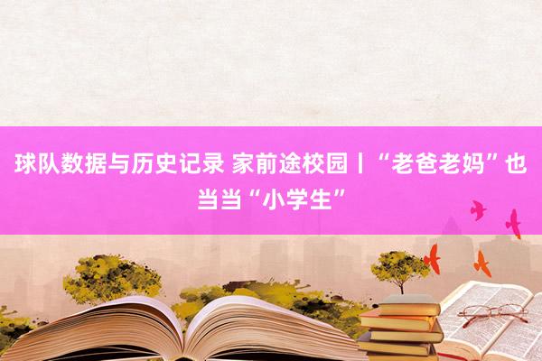 球队数据与历史记录 家前途校园丨“老爸老妈”也当当“小学生”