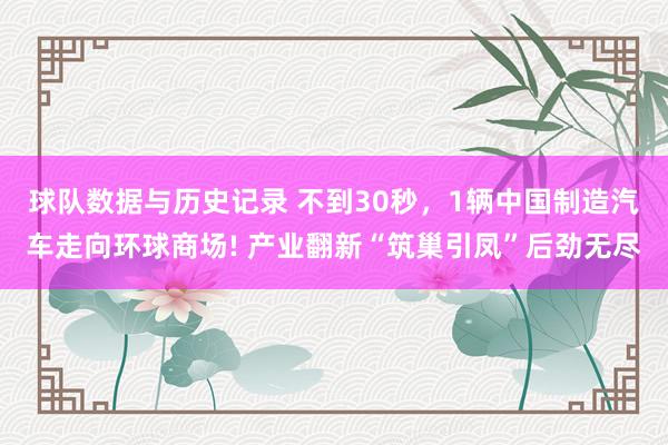 球队数据与历史记录 不到30秒，1辆中国制造汽车走向环球商场! 产业翻新“筑巢引凤”后劲无尽