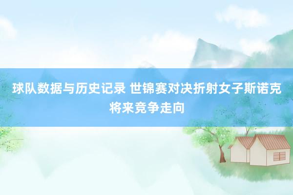 球队数据与历史记录 世锦赛对决折射女子斯诺克将来竞争走向