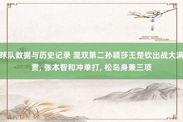 球队数据与历史记录 混双第二孙颖莎王楚钦出战大满贯， 张本智和冲单打， 松岛身兼三项