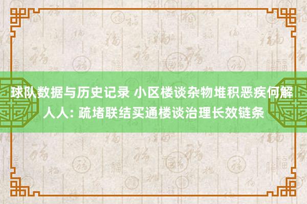 球队数据与历史记录 小区楼谈杂物堆积恶疾何解 人人: 疏堵联结买通楼谈治理长效链条