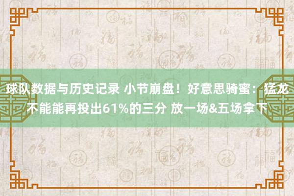 球队数据与历史记录 小节崩盘！好意思骑蜜：猛龙不能能再投出61%的三分 放一场&五场拿下