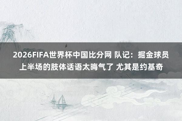 2026FIFA世界杯中国比分网 队记：掘金球员上半场的肢体话语太晦气了 尤其是约基奇