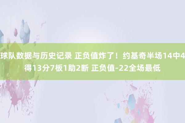 球队数据与历史记录 正负值炸了！约基奇半场14中4得13分7板1助2断 正负值-22全场最低