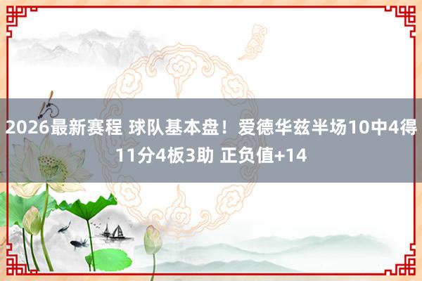 2026最新赛程 球队基本盘！爱德华兹半场10中4得11分4板3助 正负值+14