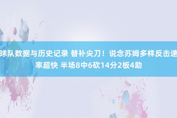 球队数据与历史记录 替补尖刀！说念苏姆多样反击速率超快 半场8中6砍14分2板4助