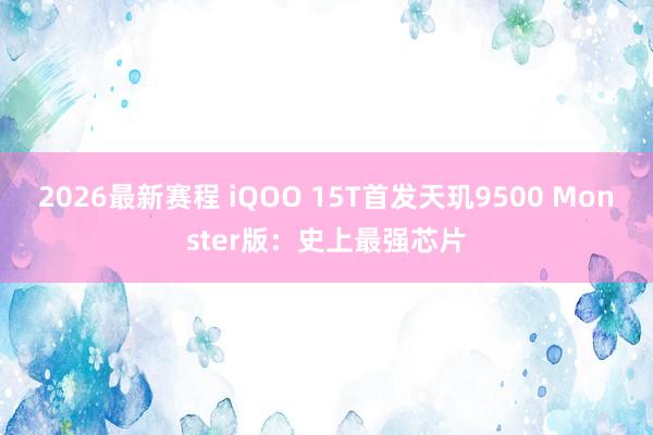 2026最新赛程 iQOO 15T首发天玑9500 Monster版：史上最强芯片