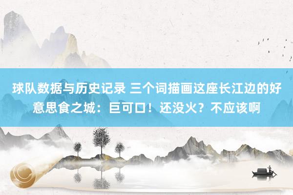 球队数据与历史记录 三个词描画这座长江边的好意思食之城：巨可口！还没火？不应该啊