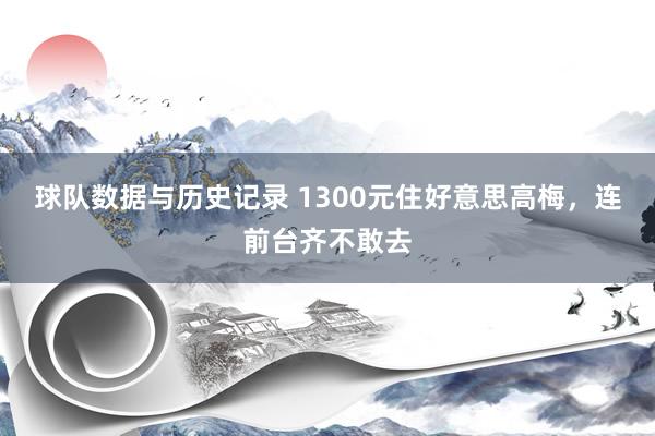 球队数据与历史记录 1300元住好意思高梅，连前台齐不敢去