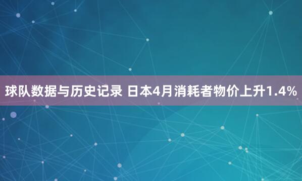 球队数据与历史记录 日本4月消耗者物价上升1.4%