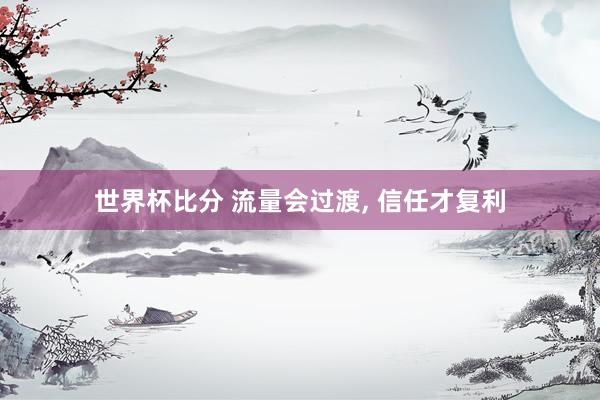 世界杯比分 流量会过渡， 信任才复利