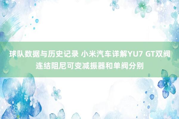 球队数据与历史记录 小米汽车详解YU7 GT双阀连结阻尼可变减振器和单阀分别