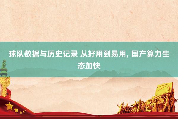 球队数据与历史记录 从好用到易用， 国产算力生态加快