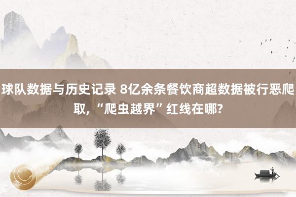 球队数据与历史记录 8亿余条餐饮商超数据被行恶爬取， “爬虫越界”红线在哪?
