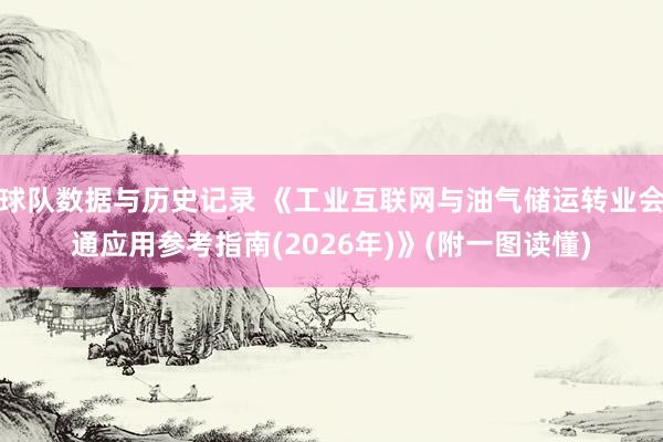 球队数据与历史记录 《工业互联网与油气储运转业会通应用参考指南(2026年)》(附一图读懂)