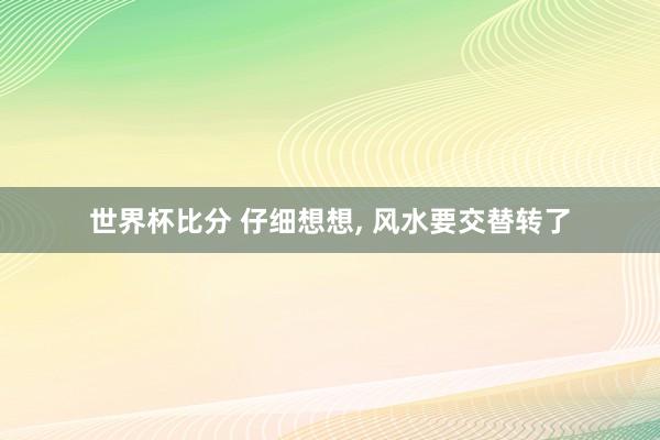世界杯比分 仔细想想， 风水要交替转了