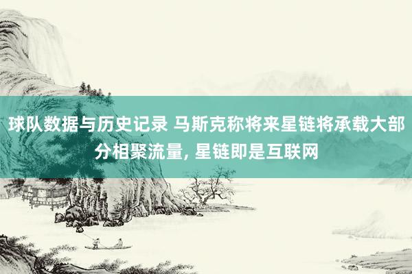球队数据与历史记录 马斯克称将来星链将承载大部分相聚流量， 星链即是互联网