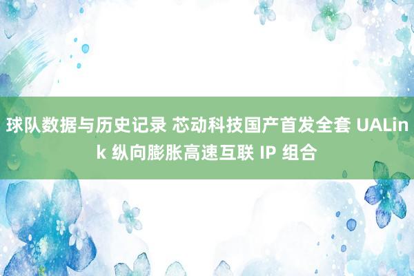 球队数据与历史记录 芯动科技国产首发全套 UALink 纵向膨胀高速互联 IP 组合