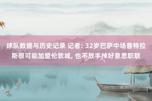 球队数据与历史记录 记者: 32岁巴萨中场普特拉斯很可能加盟伦敦城， 也不放手掉好意思职联