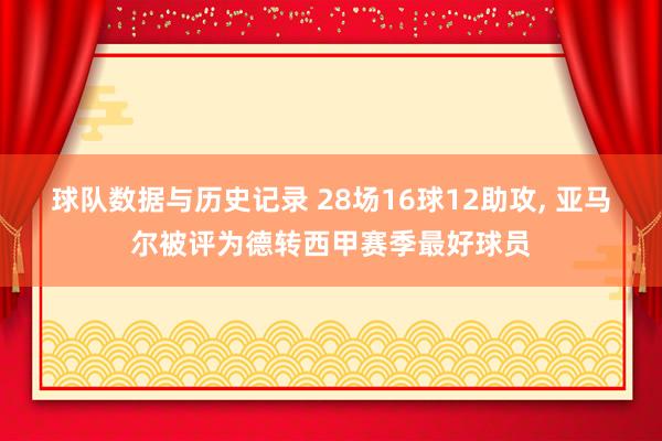 球队数据与历史记录 28场16球12助攻， 亚马尔被评为德转西甲赛季最好球员