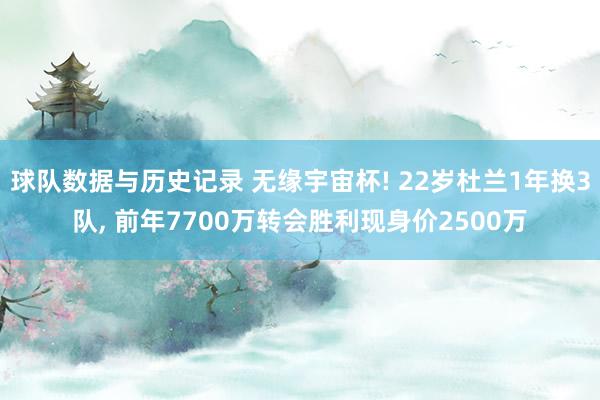 球队数据与历史记录 无缘宇宙杯! 22岁杜兰1年换3队， 前年7700万转会胜利现身价2500万