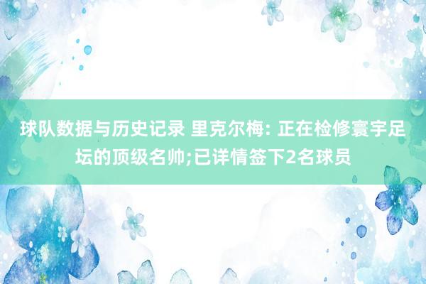 球队数据与历史记录 里克尔梅: 正在检修寰宇足坛的顶级名帅;已详情签下2名球员