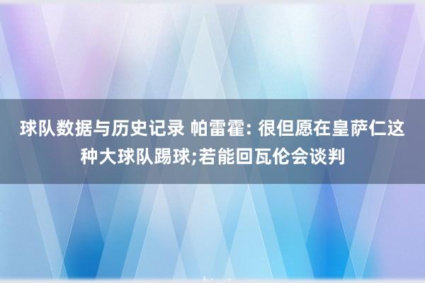 球队数据与历史记录 帕雷霍: 很但愿在皇萨仁这种大球队踢球;若能回瓦伦会谈判