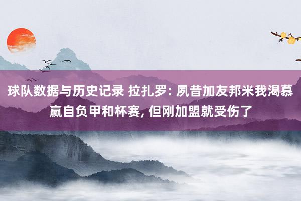 球队数据与历史记录 拉扎罗: 夙昔加友邦米我渴慕赢自负甲和杯赛， 但刚加盟就受伤了