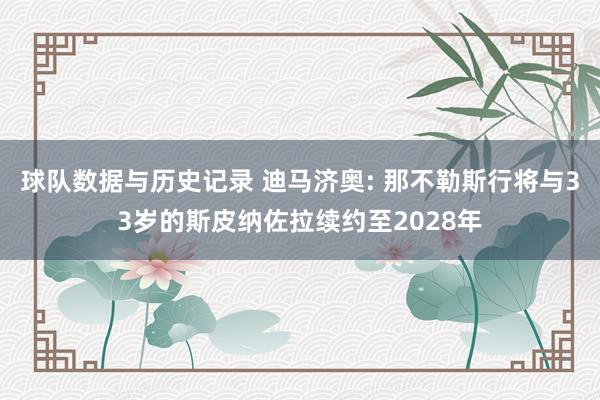 球队数据与历史记录 迪马济奥: 那不勒斯行将与33岁的斯皮纳佐拉续约至2028年