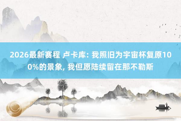 2026最新赛程 卢卡库: 我照旧为宇宙杯复原100%的景象， 我但愿陆续留在那不勒斯