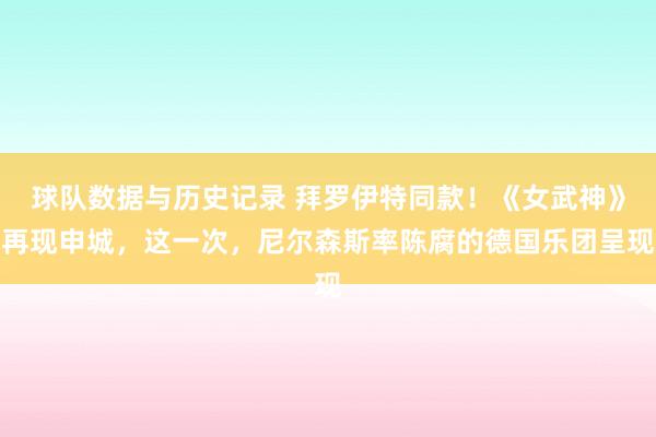 球队数据与历史记录 拜罗伊特同款！《女武神》再现申城，这一次，尼尔森斯率陈腐的德国乐团呈现