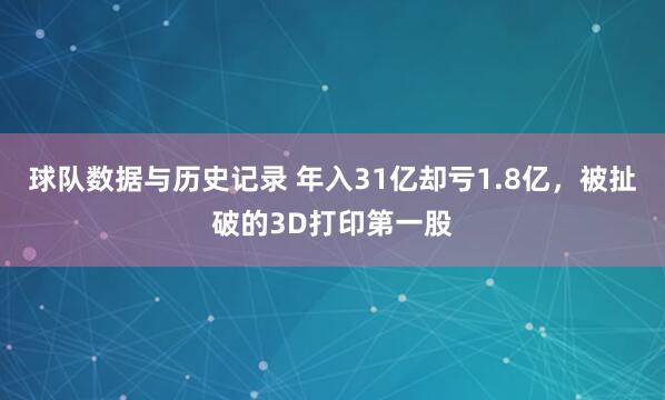 球队数据与历史记录 年入31亿却亏1.8亿，被扯破的3D打印第一股