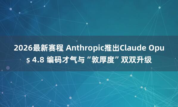 2026最新赛程 Anthropic推出Claude Opus 4.8 编码才气与“敦厚度”双双升级