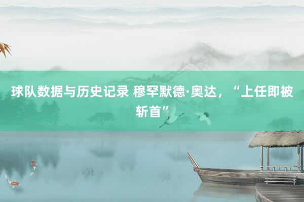 球队数据与历史记录 穆罕默德·奥达，“上任即被斩首”