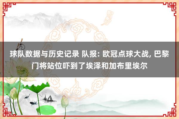 球队数据与历史记录 队报: 欧冠点球大战， 巴黎门将站位吓到了埃泽和加布里埃尔