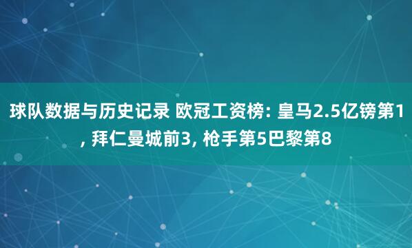 球队数据与历史记录 欧冠工资榜: 皇马2.5亿镑第1， 拜仁曼城前3， 枪手第5巴黎第8