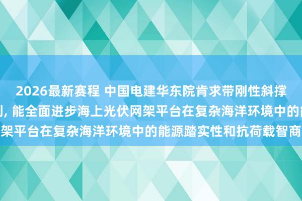2026最新赛程 中国电建华东院肯求带刚性斜撑的海上光伏网架平台专利， 能全面进步海上光伏网架平台在复杂海洋环境中的能源踏实性和抗荷载智商