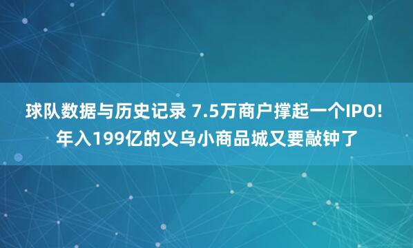 球队数据与历史记录 7.5万商户撑起一个IPO! 年入199亿的义乌小商品城又要敲钟了