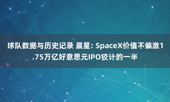 球队数据与历史记录 晨星: SpaceX价值不偏激1.75万亿好意思元IPO狡计的一半