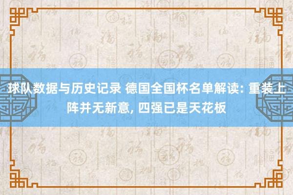 球队数据与历史记录 德国全国杯名单解读: 重装上阵并无新意, 四强已是天花板