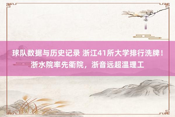 球队数据与历史记录 浙江41所大学排行洗牌！浙水院率先衢院，浙音远超温理工