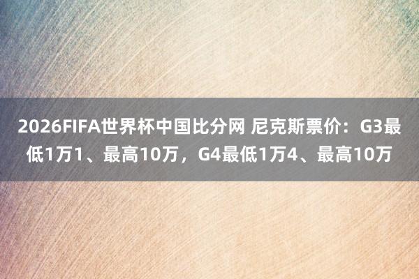 2026FIFA世界杯中国比分网 尼克斯票价：G3最低1万1、最高10万，G4最低1万4、最高10万