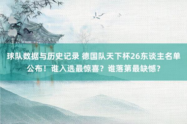 球队数据与历史记录 德国队天下杯26东谈主名单公布！谁入选最惊喜？谁落第最缺憾？