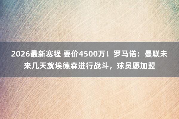 2026最新赛程 要价4500万！罗马诺：曼联未来几天就埃德森进行战斗，球员愿加盟